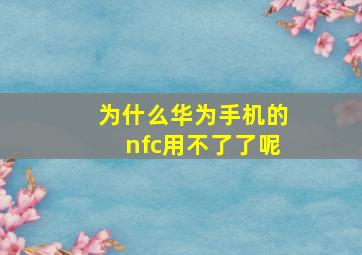 为什么华为手机的nfc用不了了呢