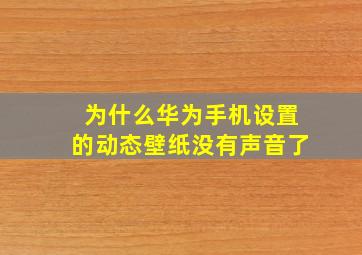 为什么华为手机设置的动态壁纸没有声音了