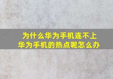 为什么华为手机连不上华为手机的热点呢怎么办