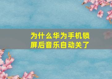 为什么华为手机锁屏后音乐自动关了