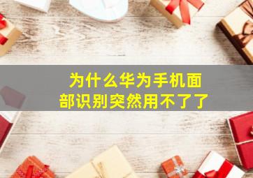 为什么华为手机面部识别突然用不了了