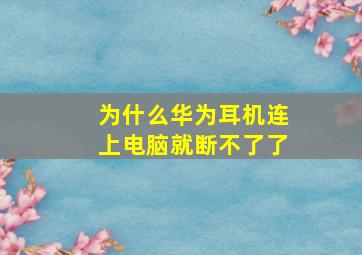 为什么华为耳机连上电脑就断不了了