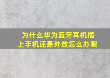 为什么华为蓝牙耳机插上手机还是外放怎么办呢