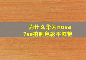 为什么华为nova7se拍照色彩不鲜艳