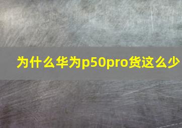 为什么华为p50pro货这么少