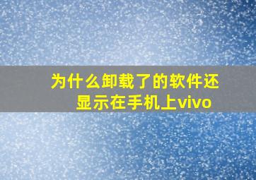 为什么卸载了的软件还显示在手机上vivo