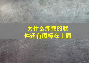 为什么卸载的软件还有图标在上面