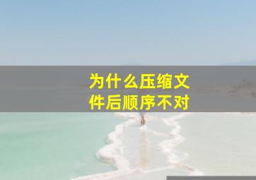 为什么压缩文件后顺序不对