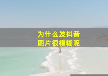 为什么发抖音图片很模糊呢