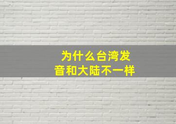 为什么台湾发音和大陆不一样