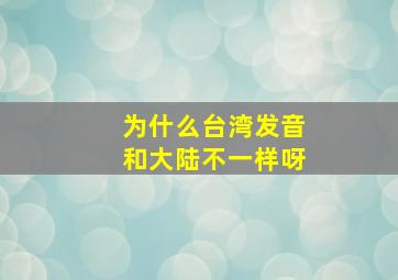 为什么台湾发音和大陆不一样呀