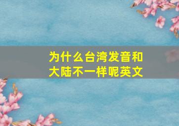 为什么台湾发音和大陆不一样呢英文