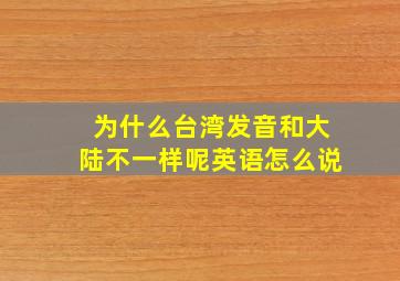 为什么台湾发音和大陆不一样呢英语怎么说