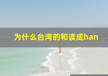 为什么台湾的和读成han