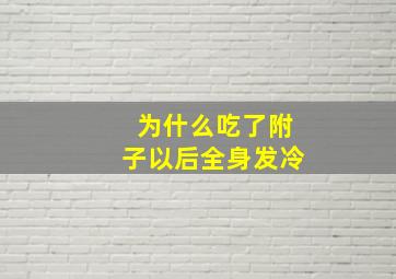 为什么吃了附子以后全身发冷