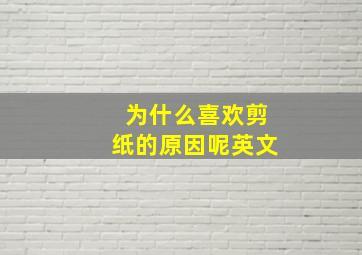 为什么喜欢剪纸的原因呢英文