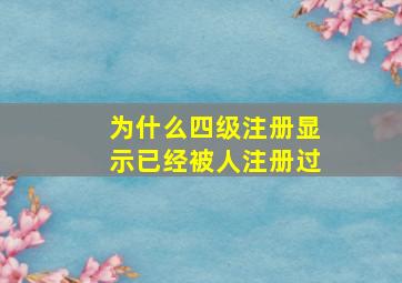 为什么四级注册显示已经被人注册过