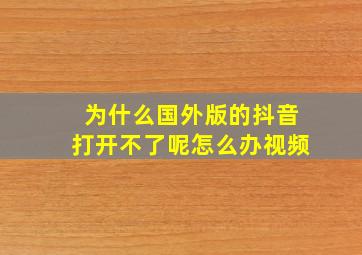 为什么国外版的抖音打开不了呢怎么办视频