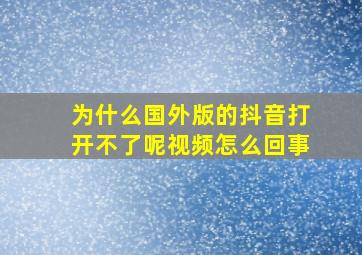 为什么国外版的抖音打开不了呢视频怎么回事