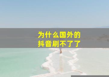 为什么国外的抖音刷不了了