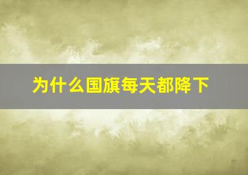 为什么国旗每天都降下