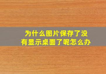 为什么图片保存了没有显示桌面了呢怎么办