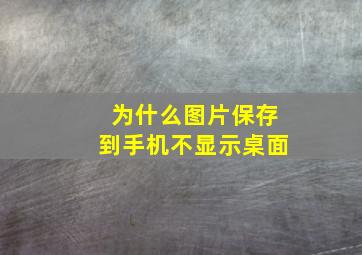 为什么图片保存到手机不显示桌面