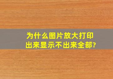 为什么图片放大打印出来显示不出来全部?