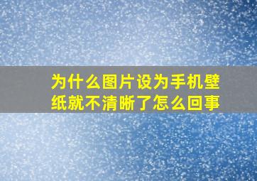 为什么图片设为手机壁纸就不清晰了怎么回事