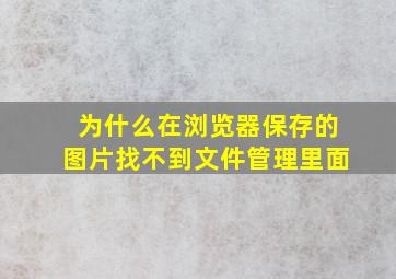 为什么在浏览器保存的图片找不到文件管理里面