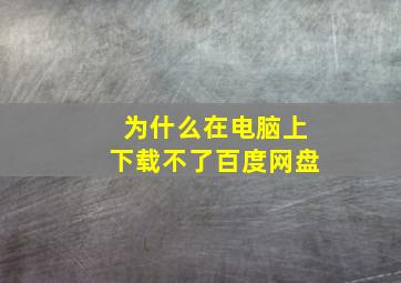 为什么在电脑上下载不了百度网盘