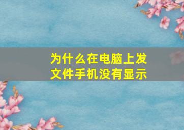 为什么在电脑上发文件手机没有显示