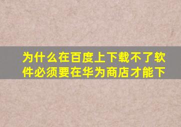 为什么在百度上下载不了软件必须要在华为商店才能下