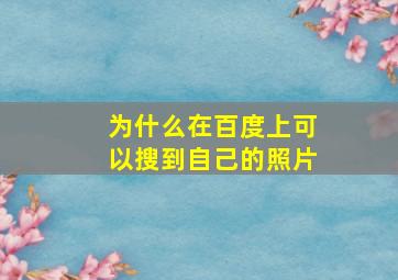 为什么在百度上可以搜到自己的照片