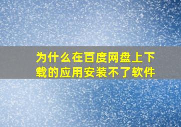 为什么在百度网盘上下载的应用安装不了软件