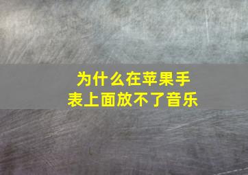 为什么在苹果手表上面放不了音乐