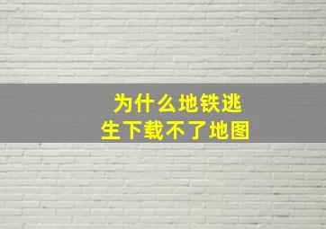 为什么地铁逃生下载不了地图