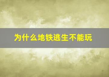 为什么地铁逃生不能玩