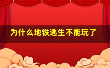 为什么地铁逃生不能玩了