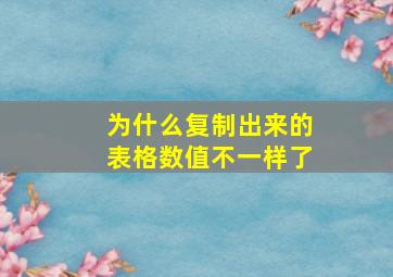 为什么复制出来的表格数值不一样了