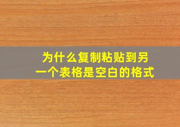 为什么复制粘贴到另一个表格是空白的格式