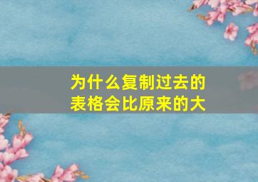 为什么复制过去的表格会比原来的大