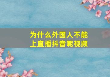 为什么外国人不能上直播抖音呢视频