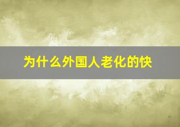 为什么外国人老化的快