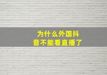 为什么外国抖音不能看直播了