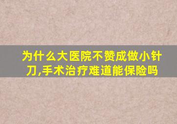 为什么大医院不赞成做小针刀,手术治疗难道能保险吗