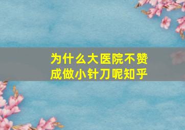 为什么大医院不赞成做小针刀呢知乎