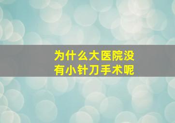 为什么大医院没有小针刀手术呢