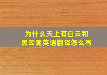 为什么天上有白云和黑云呢英语翻译怎么写