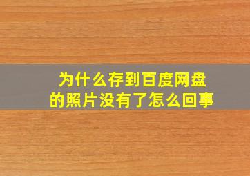 为什么存到百度网盘的照片没有了怎么回事